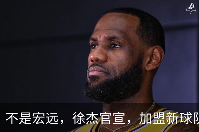 不是宏远，徐杰官宣，加盟新球队，亮相新联赛，薪水曝光
