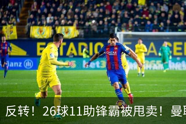 反转！26球11助锋霸被甩卖！曼联或获利2000万欧