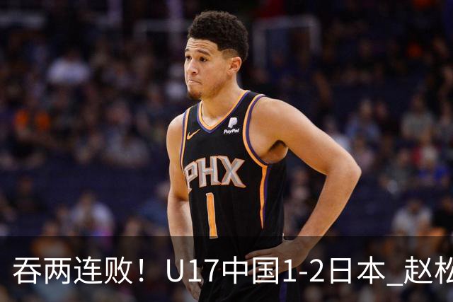 吞两连败！U17中国1-2日本 赵松源破门U17国足全场仅2次射门