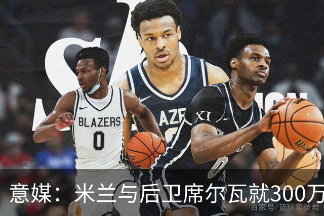 意媒：米兰与后卫席尔瓦就300万年薪达协议，将报价1500万＋奖金