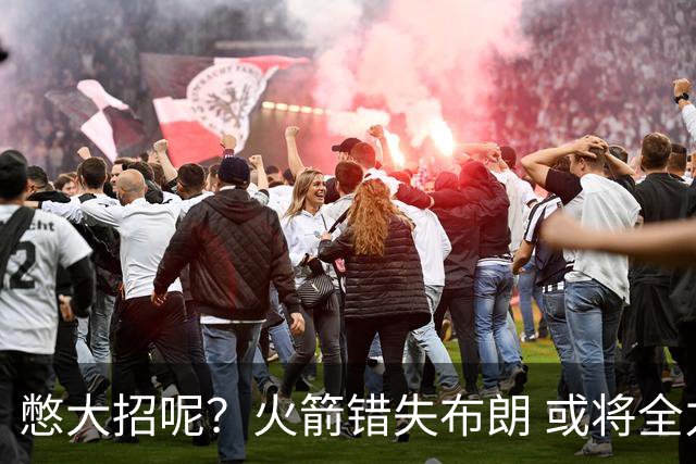 憋大招呢？火箭错失布朗 或将全力追逐欧文