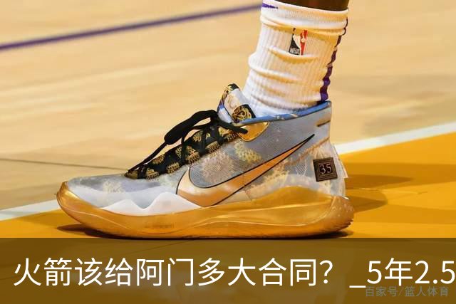 火箭该给阿门多大合同？ 5年2.5亿压力太大 5年1.85亿或比较合适