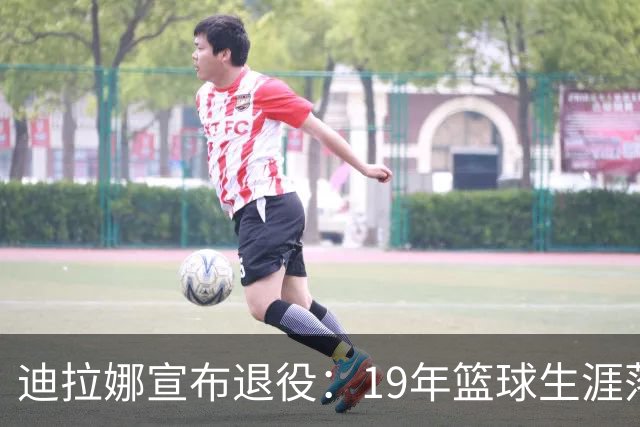 迪拉娜宣布退役：19年篮球生涯落幕 全运冠军成最后荣光